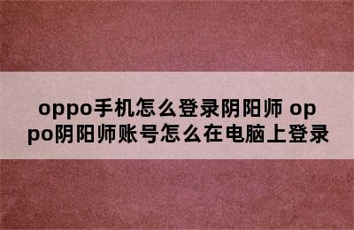 oppo手机怎么登录阴阳师 oppo阴阳师账号怎么在电脑上登录